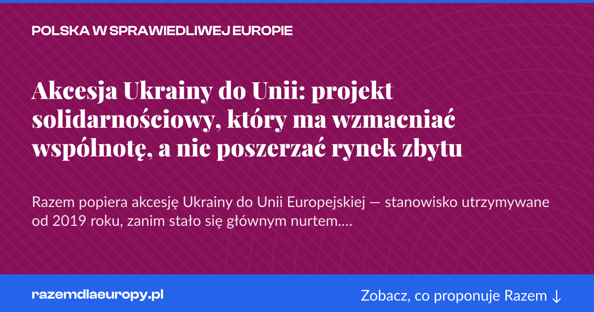 Karta social do udostępnienia: Akcesja Ukrainy do Unii: projekt solidarnościowy, który ma wzmacniać wspólnotę, a nie poszerzać rynek zbytu